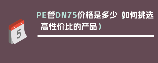 PE管DN75价格是多少(如何挑选高性价比的产品)