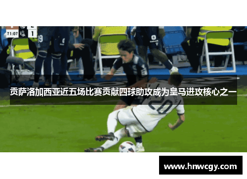 贡萨洛加西亚近五场比赛贡献四球助攻成为皇马进攻核心之一