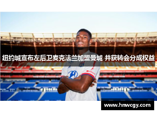 纽约城宣布左后卫麦克法兰加盟曼城 并获转会分成权益